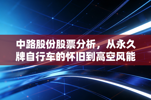 中路股份股票分析，从永久牌自行车的怀旧到高空风能的豪赌