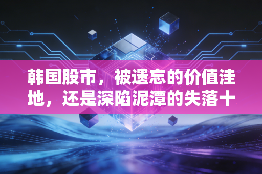 韩国股市，被遗忘的价值洼地，还是深陷泥潭的失落十年？