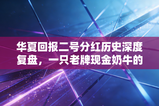 华夏回报二号分红历史深度复盘，一只老牌现金奶牛的投资启示录