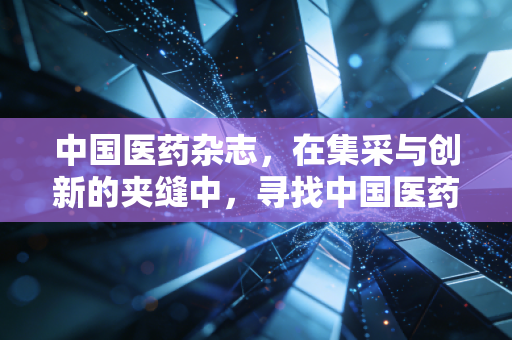 中国医药杂志，在集采与创新的夹缝中，寻找中国医药的真正长坡厚雪