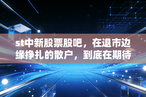 st中新股票股吧,在退市边缘挣扎的散户,到底在期待什么?