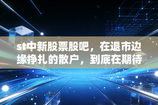 st中新股票股吧，在退市边缘挣扎的散户，到底在期待什么？