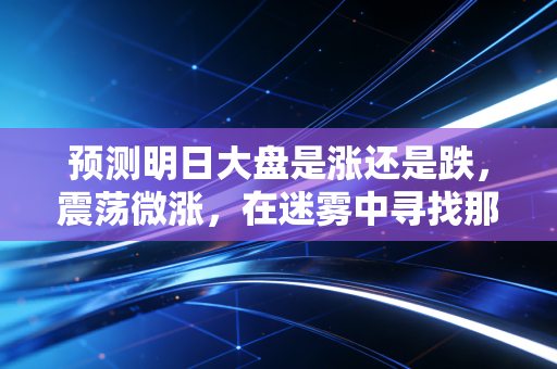 预测明日大盘是涨还是跌，震荡微涨，在迷雾中寻找那一束光