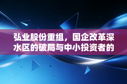 弘业股份重组，国企改革深水区的破局与中小投资者的博弈