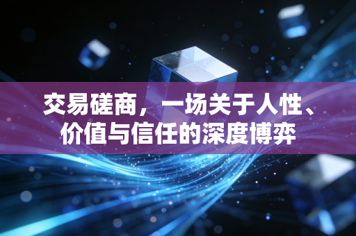 交易磋商，一场关于人性、价值与信任的深度博弈