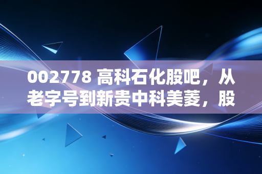 002778 高科石化股吧,从老字号到新贵中科美菱,股民在焦虑与希望中博弈