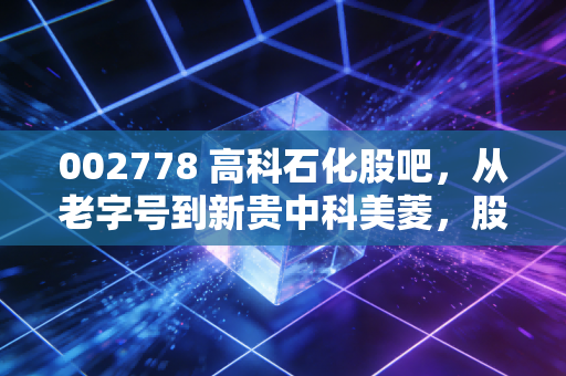002778 高科石化股吧，从老字号到新贵中科美菱，股民在焦虑与希望中博弈