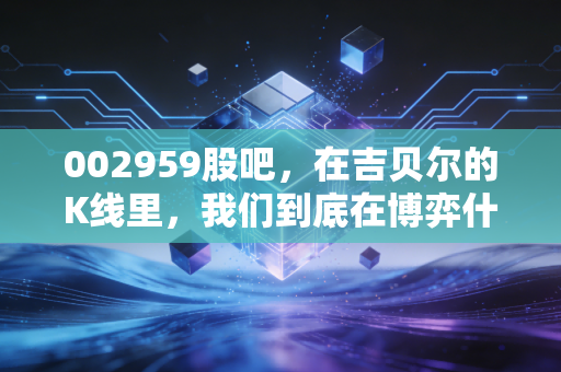 002959股吧,在吉贝尔的K线里,我们到底在博弈什么?