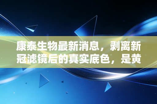 康泰生物最新消息，剥离新冠滤镜后的真实底色，是黄金坑还是价值洼地？