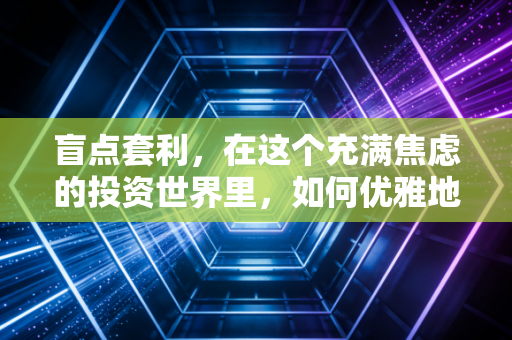 盲点套利，在这个充满焦虑的投资世界里，如何优雅地弯腰捡钱？