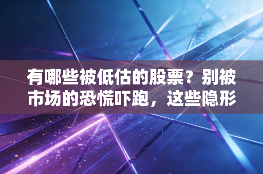 有哪些被低估的股票？别被市场的恐慌吓跑，这些隐形宝藏或许就在你身边