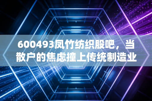 600493凤竹纺织股吧，当散户的焦虑撞上传统制造业的沉默