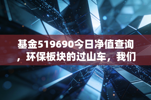基金519690今日净值查询,环保板块的过山车,我们该如何稳住心态?