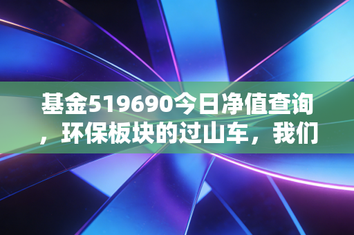 基金519690今日净值查询，环保板块的过山车，我们该如何稳住心态？