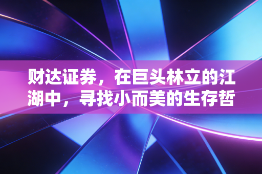 财达证券，在巨头林立的江湖中，寻找小而美的生存哲学