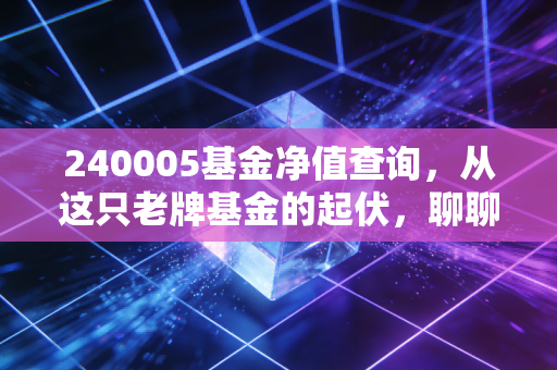 240005基金净值查询，从这只老牌基金的起伏，聊聊我们该如何面对投资焦虑