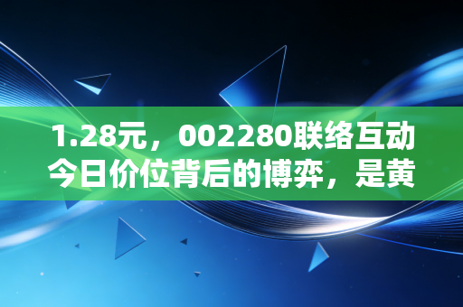 1.28元，002280联络互动今日价位背后的博弈，是黄金坑还是接盘侠的坟墓？