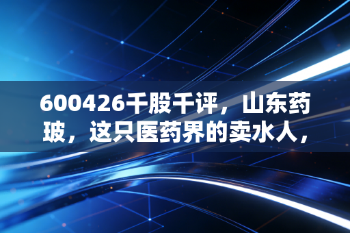 600426千股千评，山东药玻，这只医药界的卖水人，到底值不值得长期拿？