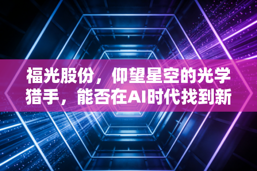 福光股份，仰望星空的光学猎手，能否在AI时代找到新的视界？