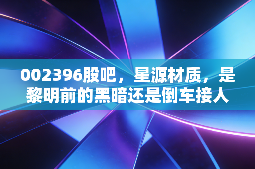 002396股吧,星源材质,是黎明前的黑暗还是倒车接人?聊聊锂电隔膜的爱恨情仇