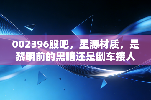 002396股吧，星源材质，是黎明前的黑暗还是倒车接人？聊聊锂电隔膜的爱恨情仇