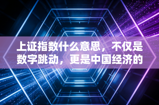 上证指数什么意思，不仅是数字跳动，更是中国经济的体温计