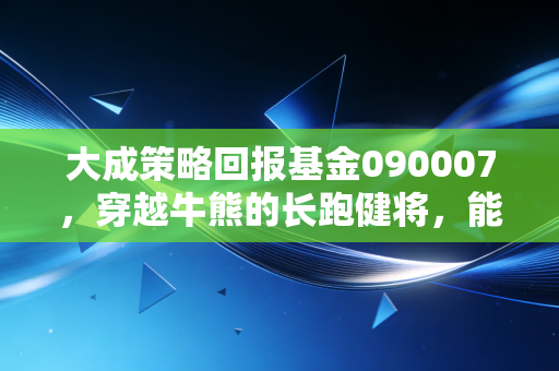 大成策略回报基金090007，穿越牛熊的长跑健将，能否成为你理财篮子里的那颗定心丸？