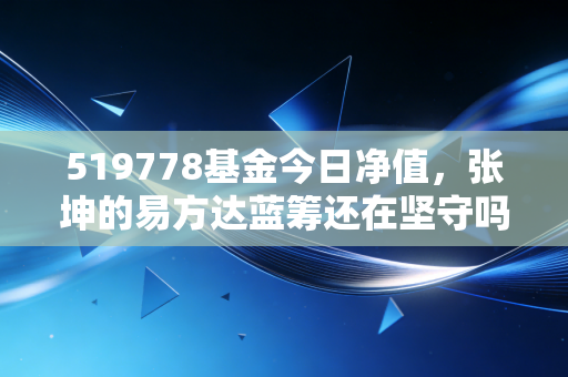 519778基金今日净值,张坤的易方达蓝筹还在坚守吗?聊聊投资中的耐心与人性