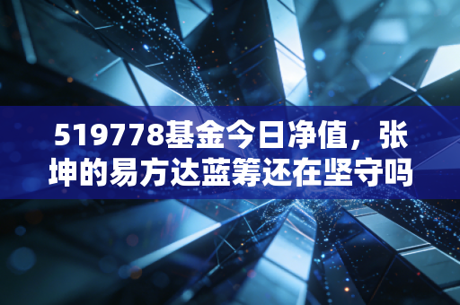 519778基金今日净值，张坤的易方达蓝筹还在坚守吗？聊聊投资中的耐心与人性