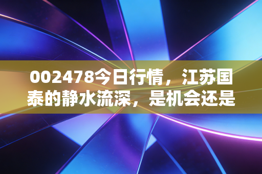 002478今日行情,江苏国泰的静水流深,是机会还是陷阱?