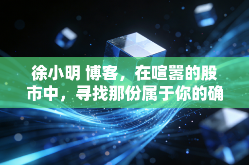 徐小明 博客，在喧嚣的股市中，寻找那份属于你的确定性
