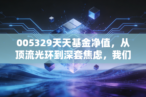 005329天天基金净值,从顶流光环到深套焦虑,我们该如何面对这只基金的过山车?