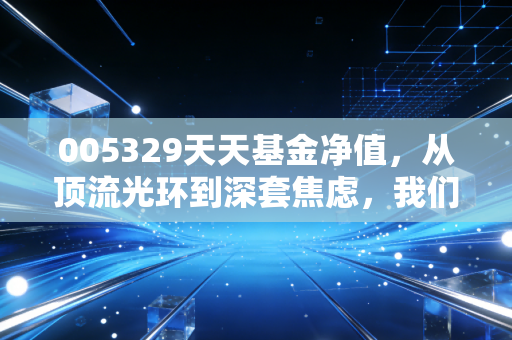005329天天基金净值，从顶流光环到深套焦虑，我们该如何面对这只基金的过山车？