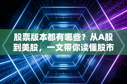 股票版本都有哪些?从A股到美股,一文带你读懂股市里的众生相