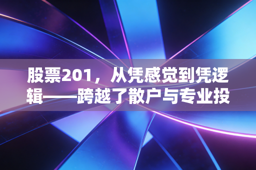 股票201，从凭感觉到凭逻辑——跨越了散户与专业投资者的认知鸿沟