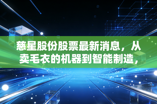 慈星股份股票最新消息,从卖毛衣的机器到智能制造,这只老牌浙股还能打吗?
