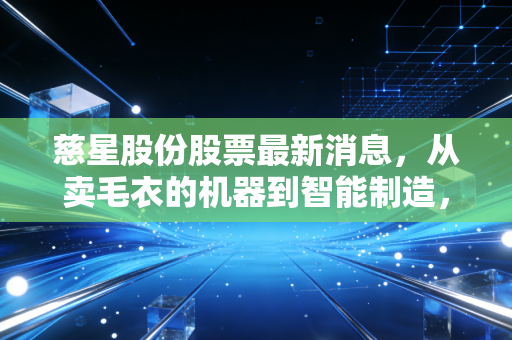 慈星股份股票最新消息,从卖毛衣的机器到智能制造,这只老牌浙股还能打吗?