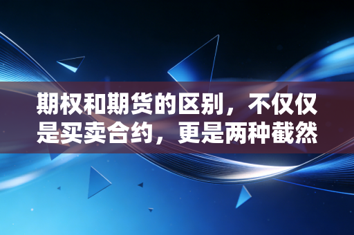 期权和期货的区别，不仅仅是买卖合约，更是两种截然不同的生活哲学