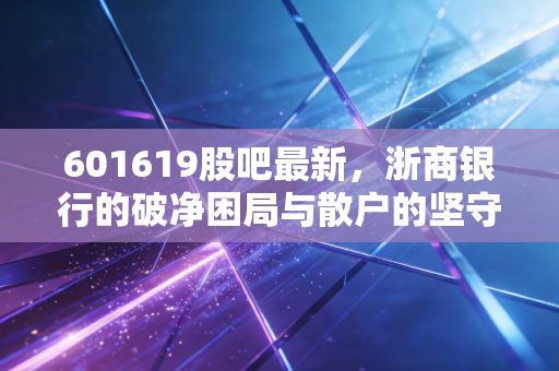 601619股吧最新，浙商银行的破净困局与散户的坚守，是价值洼地还是陷阱？