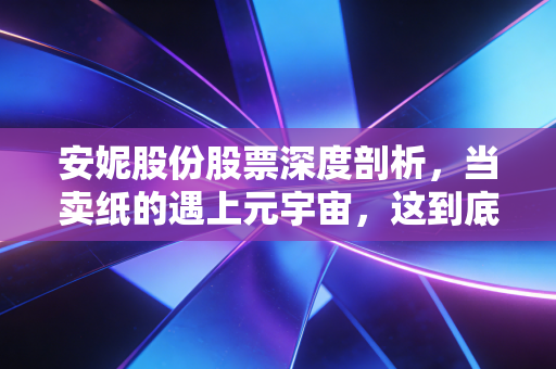 安妮股份股票深度剖析,当卖纸的遇上元宇宙,这到底是转型还是炒作?