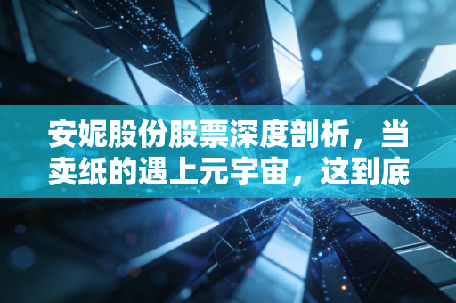 安妮股份股票深度剖析，当卖纸的遇上元宇宙，这到底是转型还是炒作？