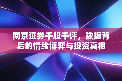 南京证券千股千评,数据背后的情绪博弈与投资真相