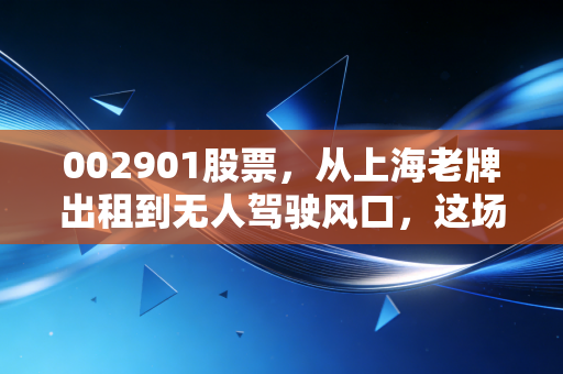 002901股票，从上海老牌出租到无人驾驶风口，这场资本狂欢还能走多远？