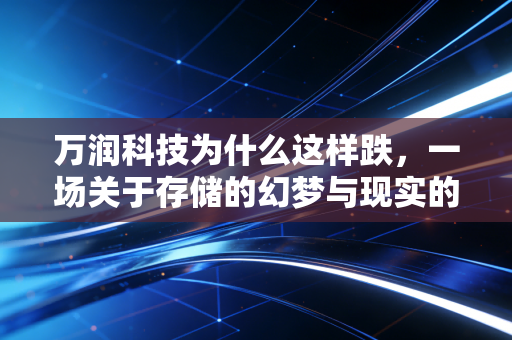 万润科技为什么这样跌，一场关于存储的幻梦与现实的博弈