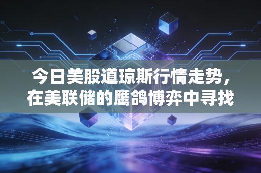 今日美股道琼斯行情走势，在美联储的鹰鸽博弈中寻找避风港，道指为何成了市场的定海神针？