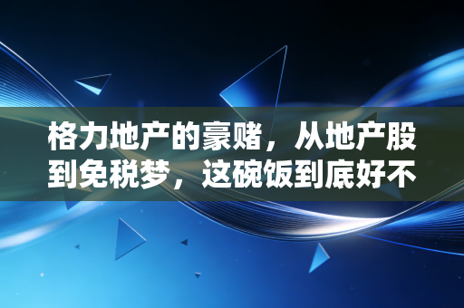格力地产的豪赌，从地产股到免税梦，这碗饭到底好不好吃？