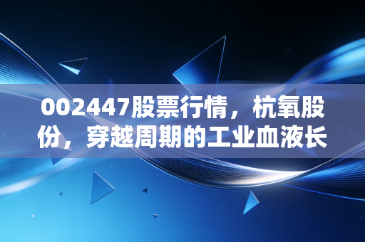 002447股票行情,杭氧股份,穿越周期的工业血液长跑者