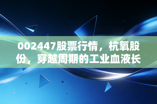 002447股票行情，杭氧股份，穿越周期的工业血液长跑者