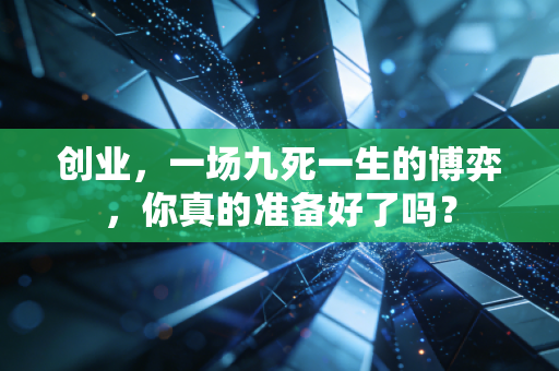 创业，一场九死一生的博弈，你真的准备好了吗？