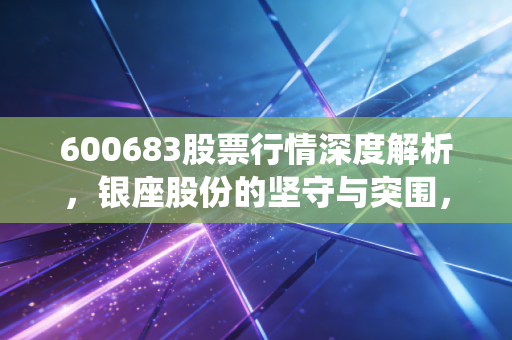 600683股票行情深度解析,银座股份的坚守与突围,传统零售还能打吗?
